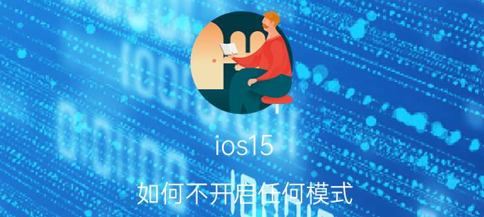 ios15 如何不开启任何模式 